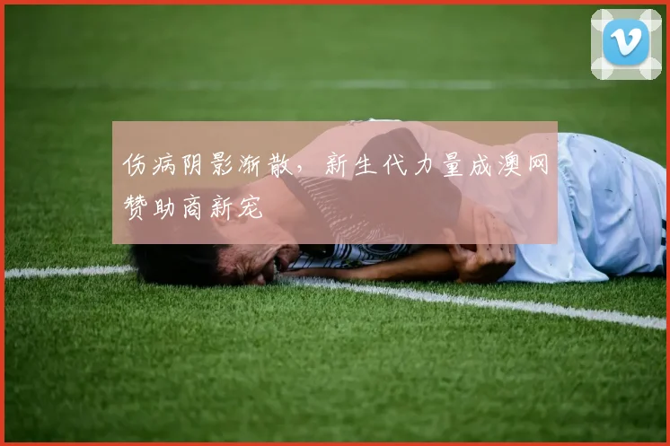 伤病阴影渐散，新生代力量成澳网赞助商新宠