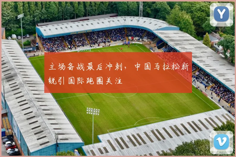 主场备战最后冲刺，中国马拉松新锐引国际跑圈关注