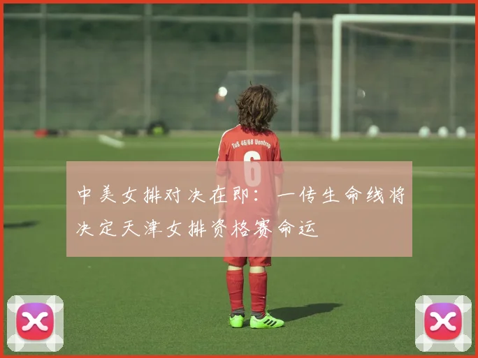 中美女排对决在即：一传生命线将决定天津女排资格赛命运