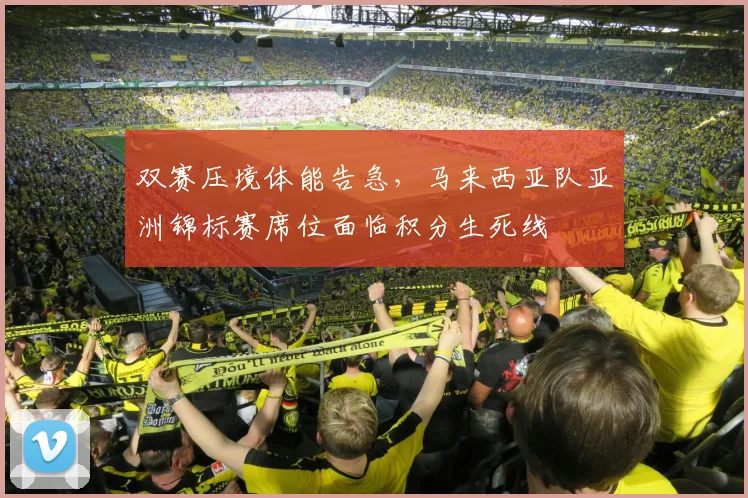 双赛压境体能告急，马来西亚队亚洲锦标赛席位面临积分生死线