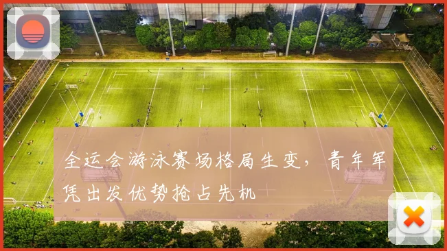 全运会游泳赛场格局生变，青年军凭出发优势抢占先机