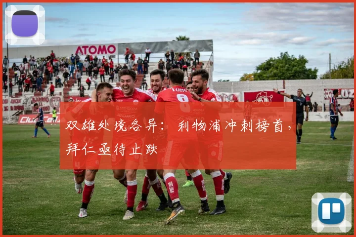 双雄处境各异：利物浦冲刺榜首，拜仁亟待止跌