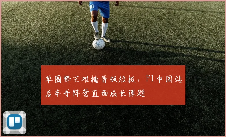 单圈锋芒难掩晋级短板，F1中国站后车手阵营直面成长课题
